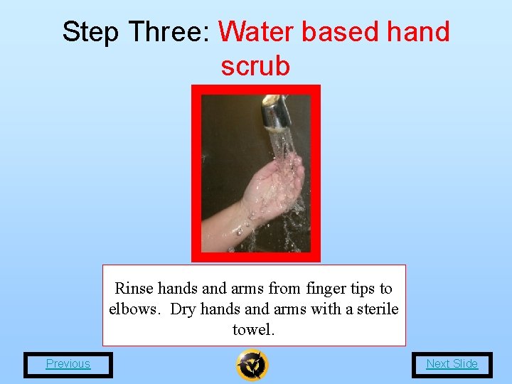 Step Three: Water based hand scrub Rinse hands and arms from finger tips to