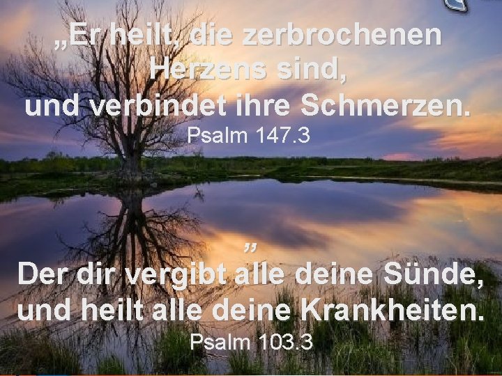 „Er heilt, die zerbrochenen Herzens sind, und verbindet ihre Schmerzen. Psalm 147. 3 „ „Er heilt, die zerbrochenen Herzens sind, und verbindet ihre Schmerzen. Psalm 147. 3 „