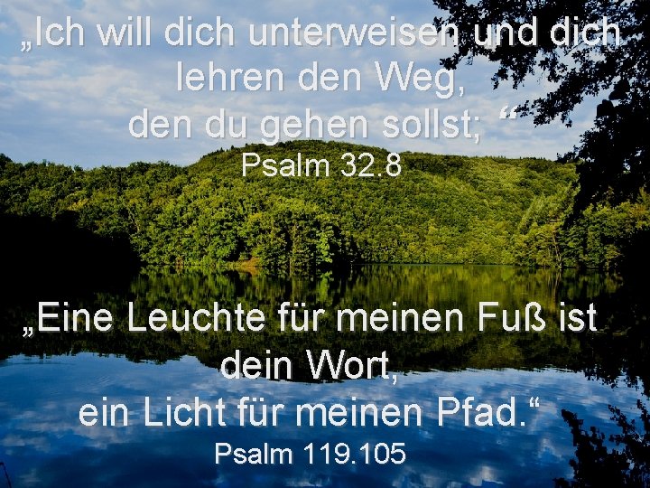 „Ich will dich unterweisen und dich lehren den Weg, den du gehen sollst; “ „Ich will dich unterweisen und dich lehren den Weg, den du gehen sollst; “