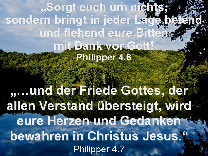 „Sorgt euch um nichts, sondern bringt in jeder Lage betend und flehend eure Bitten „Sorgt euch um nichts, sondern bringt in jeder Lage betend und flehend eure Bitten