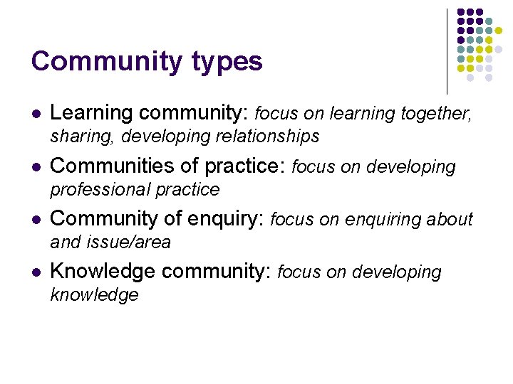 Community types l Learning community: focus on learning together, sharing, developing relationships l Communities