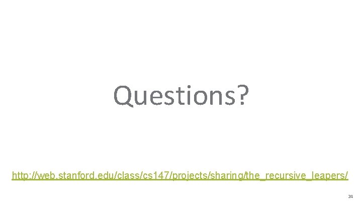 “ Questions? http: //web. stanford. edu/class/cs 147/projects/sharing/the_recursive_leapers/ 24 