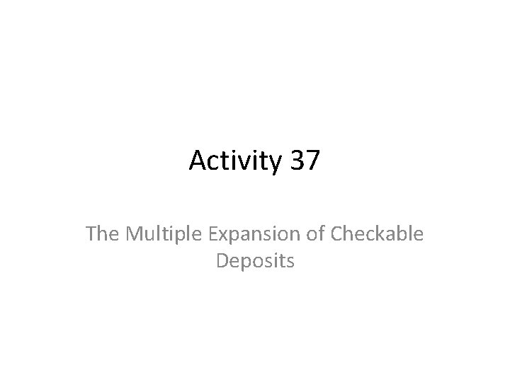 Activity 37 The Multiple Expansion of Checkable Deposits 