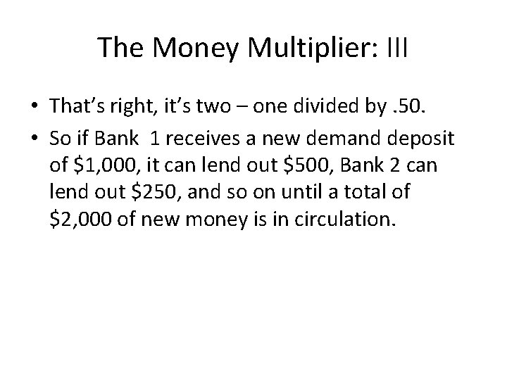 The Money Multiplier: III • That’s right, it’s two – one divided by. 50.