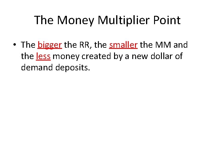 The Money Multiplier Point • The bigger the RR, the smaller the MM and