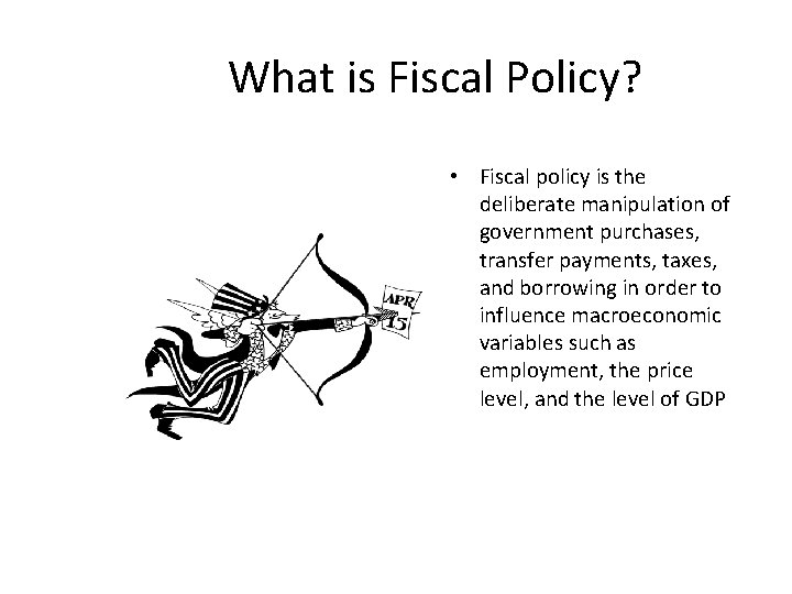 What is Fiscal Policy? • Fiscal policy is the deliberate manipulation of government purchases,