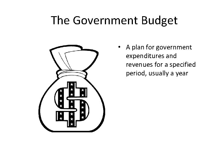 The Government Budget • A plan for government expenditures and revenues for a specified