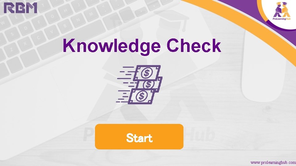 Knowledge Check Start www. prolearninghub. com 