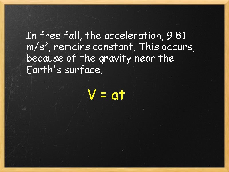 In free fall, the acceleration, 9. 81 m/s 2, remains constant. This occurs, because