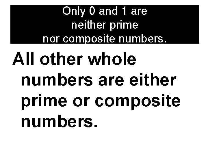 Only 0 and 1 are neither prime nor composite numbers. All other whole numbers Only 0 and 1 are neither prime nor composite numbers. All other whole numbers