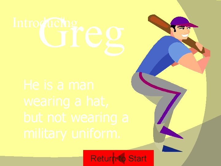 Greg Introducing He is a man wearing a hat, but not wearing a military