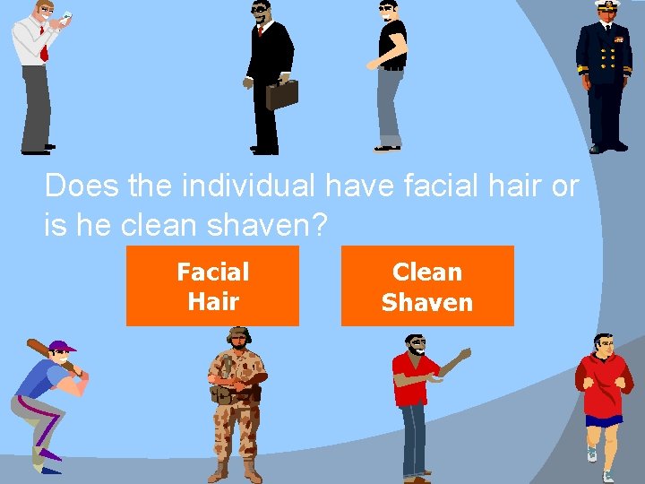 Does the individual have facial hair or is he clean shaven? Facial Hair Clean