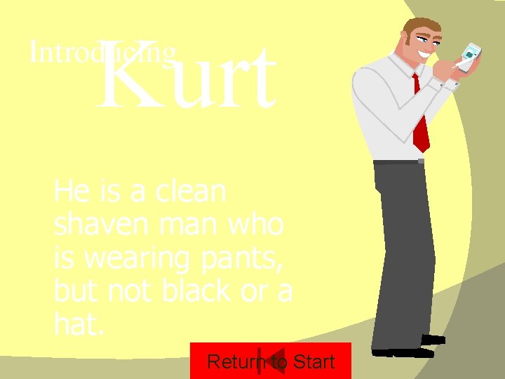 Kurt Introducing He is a clean shaven man who is wearing pants, but not