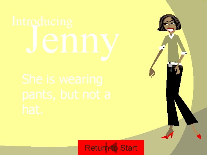 Introducing Jenny She is wearing pants, but not a hat. Return to Start 