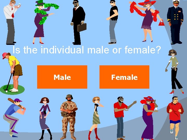 Is the individual male or female? Male Female 