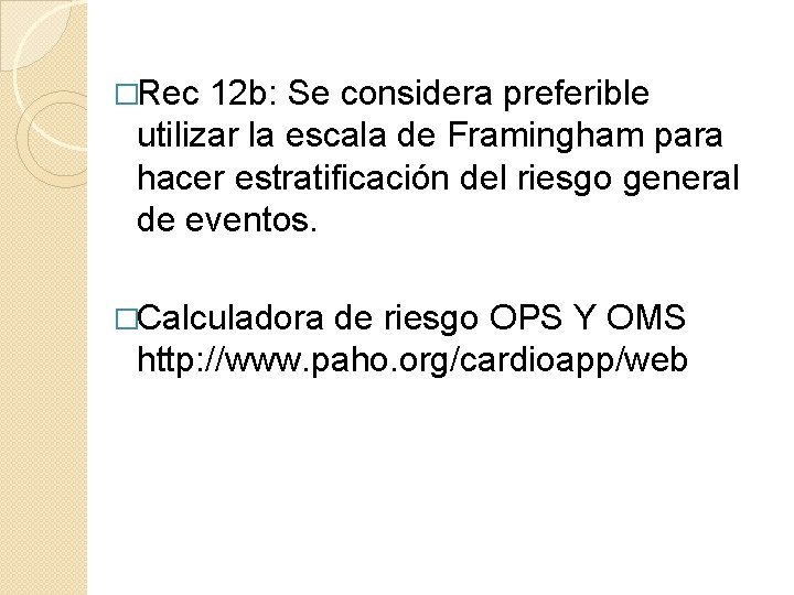 �Rec 12 b: Se considera preferible utilizar la escala de Framingham para hacer estratificación