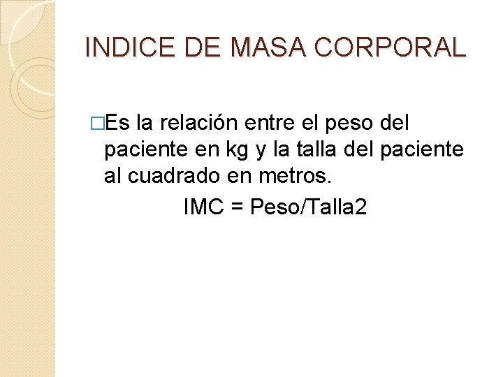 INDICE DE MASA CORPORAL �Es la relación entre el peso del paciente en kg