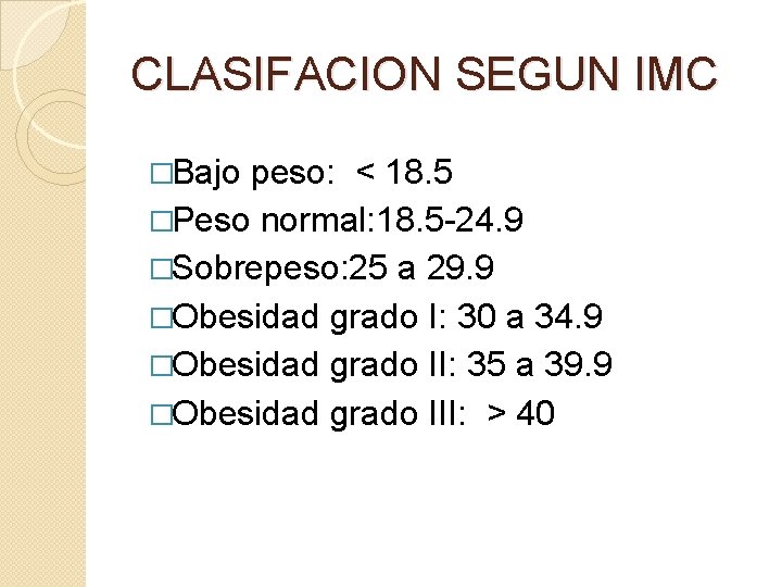 CLASIFACION SEGUN IMC �Bajo peso: < 18. 5 �Peso normal: 18. 5 -24. 9