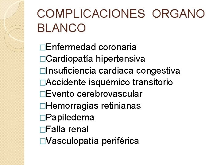 COMPLICACIONES ORGANO BLANCO �Enfermedad coronaria �Cardiopatía hipertensiva �Insuficiencia cardiaca congestiva �Accidente isquémico transitorio �Evento