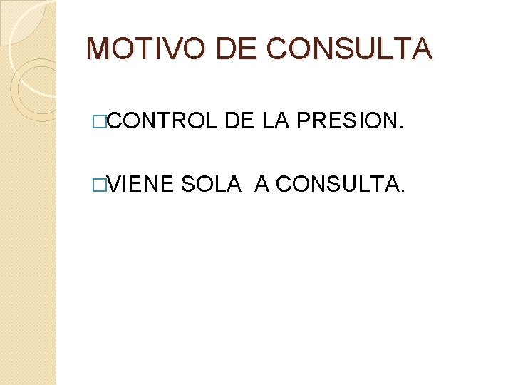 MOTIVO DE CONSULTA �CONTROL DE LA PRESION. �VIENE SOLA A CONSULTA. 