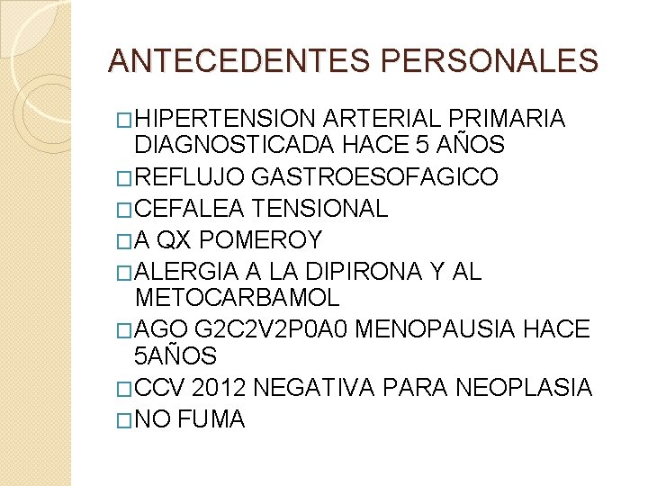 ANTECEDENTES PERSONALES �HIPERTENSION ARTERIAL PRIMARIA DIAGNOSTICADA HACE 5 AÑOS �REFLUJO GASTROESOFAGICO �CEFALEA TENSIONAL �A