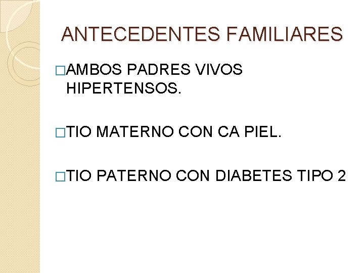 ANTECEDENTES FAMILIARES �AMBOS PADRES VIVOS HIPERTENSOS. �TIO MATERNO CON CA PIEL. �TIO PATERNO CON