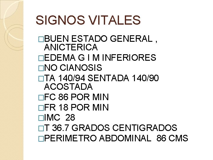 SIGNOS VITALES �BUEN ESTADO GENERAL , ANICTERICA �EDEMA G I M INFERIORES �NO CIANOSIS