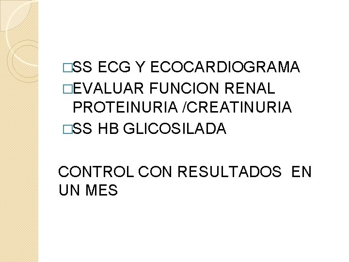 �SS ECG Y ECOCARDIOGRAMA �EVALUAR FUNCION RENAL PROTEINURIA /CREATINURIA �SS HB GLICOSILADA CONTROL CON