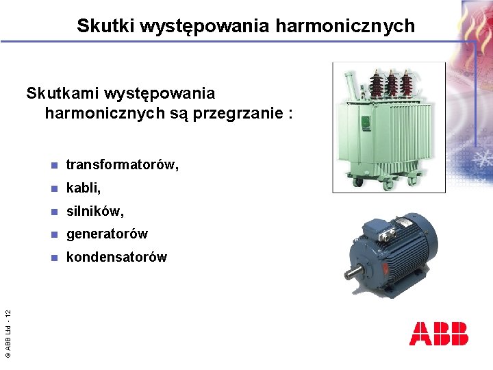 Skutki występowania harmonicznych © ABB Ltd - 12 Skutkami występowania harmonicznych są przegrzanie :