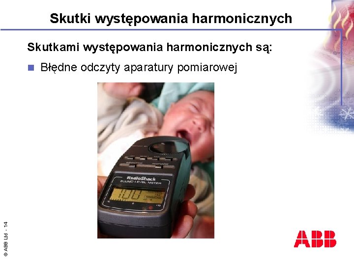 Skutki występowania harmonicznych Skutkami występowania harmonicznych są: © ABB Ltd - 14 n Błędne