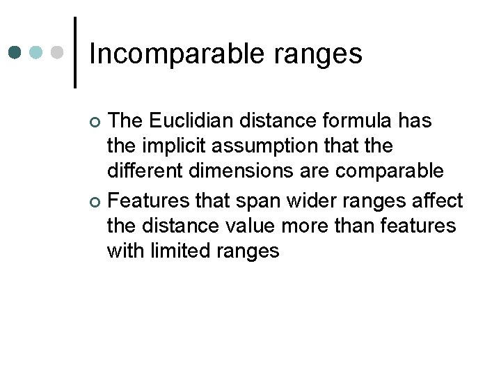 Incomparable ranges The Euclidian distance formula has the implicit assumption that the different dimensions