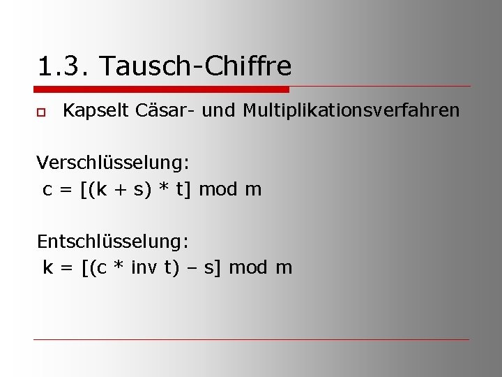 1. 3. Tausch-Chiffre o Kapselt Cäsar- und Multiplikationsverfahren Verschlüsselung: c = [(k + s)