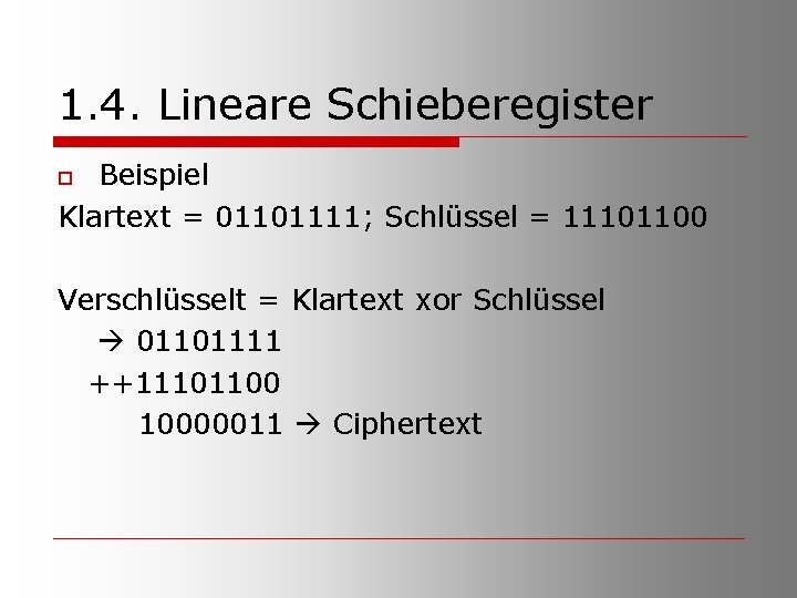 1. 4. Lineare Schieberegister Beispiel Klartext = 01101111; Schlüssel = 11101100 o Verschlüsselt =