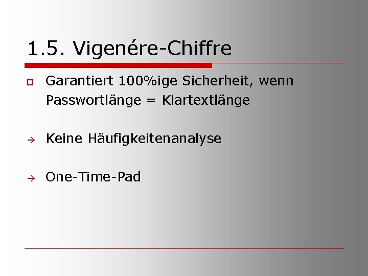1. 5. Vigenére-Chiffre o Garantiert 100%ige Sicherheit, wenn Passwortlänge = Klartextlänge Keine Häufigkeitenanalyse One-Time-Pad