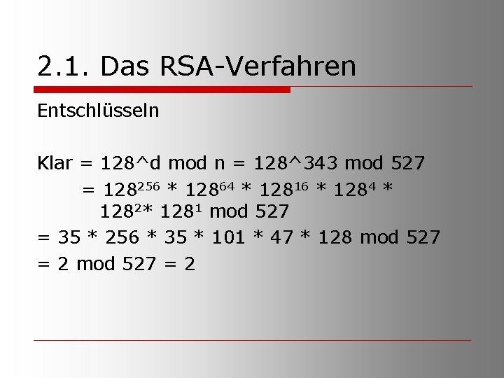 2. 1. Das RSA-Verfahren Entschlüsseln Klar = 128^d mod n = 128^343 mod 527