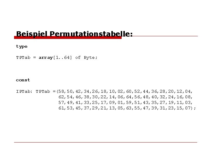 Beispiel Permutationstabelle: type TPTab = array[1. . 64] of Byte; const IPTab: TPTab =(58,