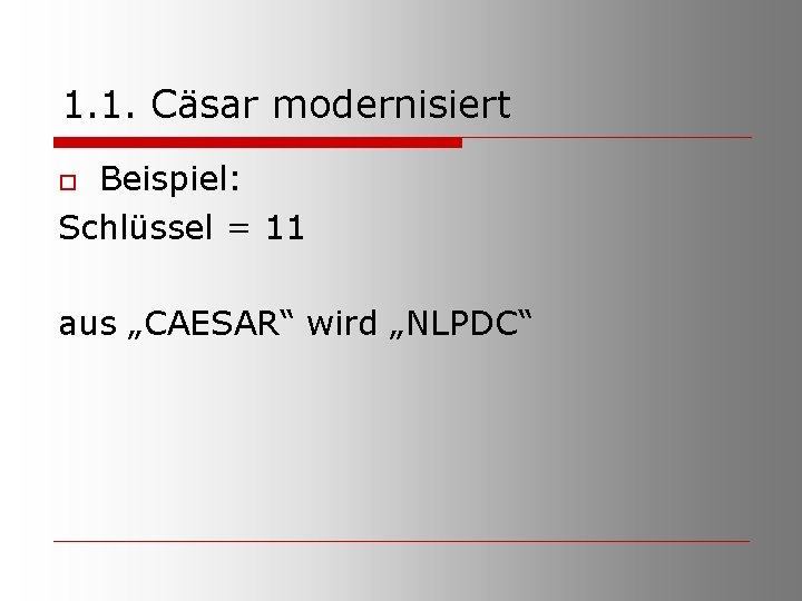 1. 1. Cäsar modernisiert Beispiel: Schlüssel = 11 o aus „CAESAR“ wird „NLPDC“ 