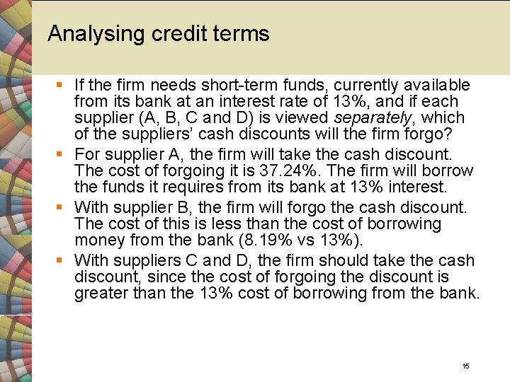 Analysing credit terms § If the firm needs short-term funds, currently available from its