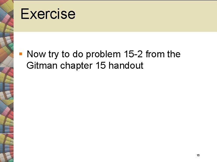 Exercise § Now try to do problem 15 -2 from the Gitman chapter 15
