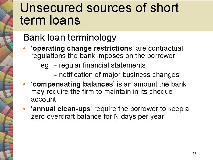Unsecured sources of short term loans Bank loan terminology • ‘operating change restrictions’ are