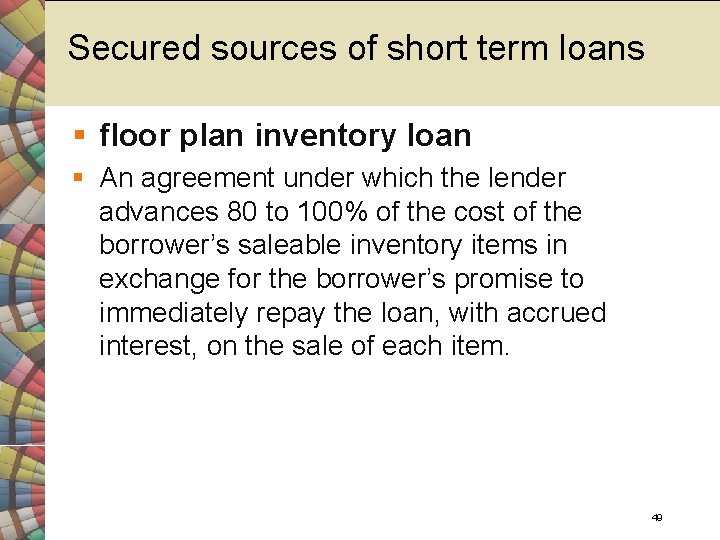 Secured sources of short term loans § floor plan inventory loan § An agreement