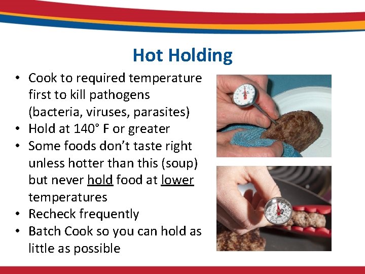 Hot Holding • Cook to required temperature first to kill pathogens (bacteria, viruses, parasites)