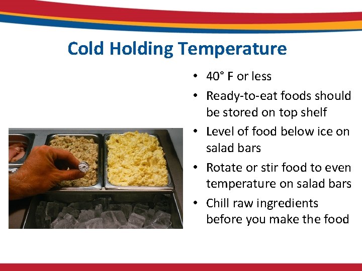 Cold Holding Temperature • 40° F or less • Ready-to-eat foods should be stored