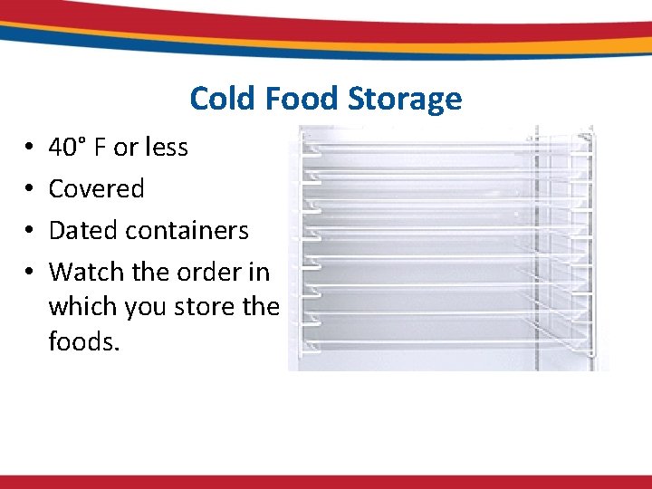 Cold Food Storage • • 40° F or less Covered Dated containers Watch the