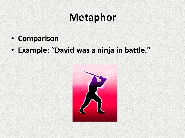 Metaphor • Comparison • Example: “David was a ninja in battle. ” 