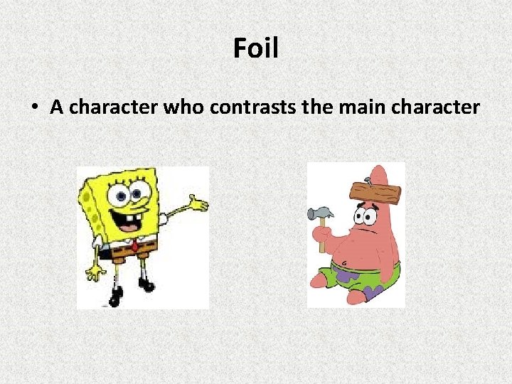 Foil • A character who contrasts the main character Foil • A character who contrasts the main character