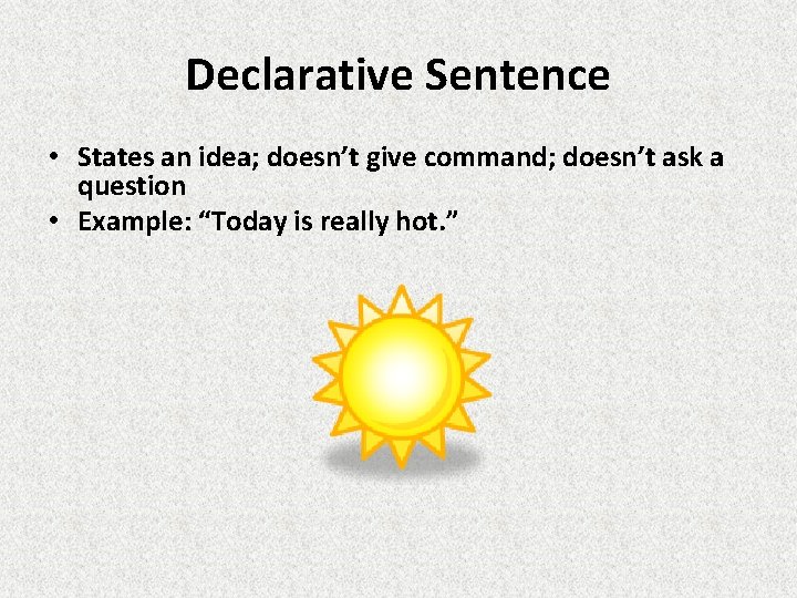 Declarative Sentence • States an idea; doesn’t give command; doesn’t ask a question •