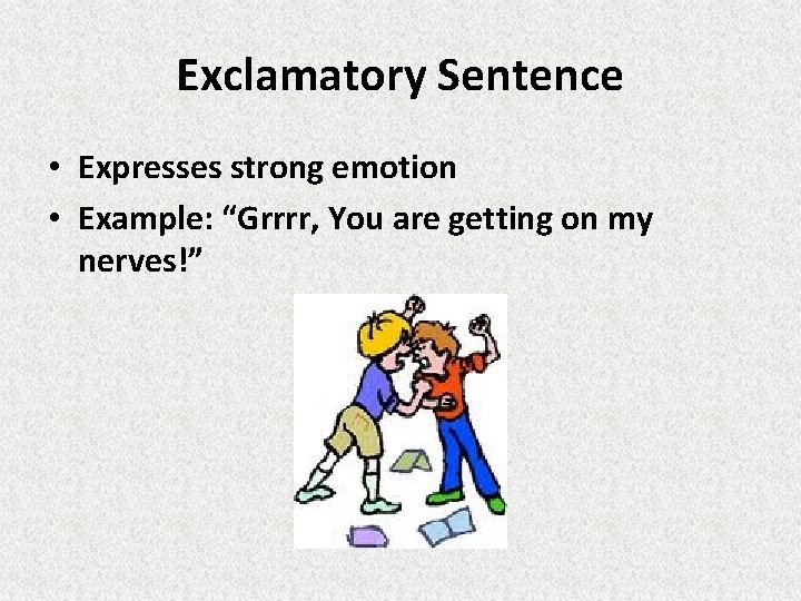 Exclamatory Sentence • Expresses strong emotion • Example: “Grrrr, You are getting on my
