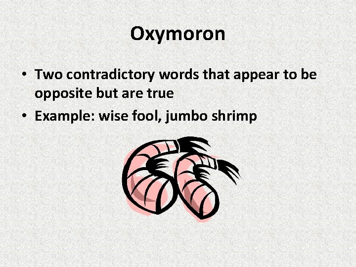 Oxymoron • Two contradictory words that appear to be opposite but are true •