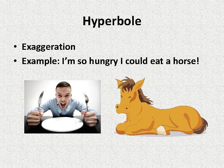 Hyperbole • Exaggeration • Example: I’m so hungry I could eat a horse! Hyperbole • Exaggeration • Example: I’m so hungry I could eat a horse!